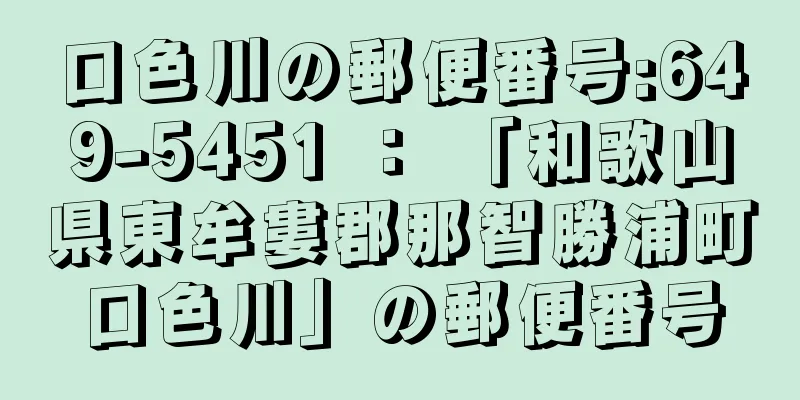 口色川の郵便番号:649-5451 ： 「和歌山県東牟婁郡那智勝浦町口色川」の郵便番号