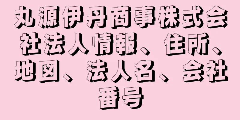 丸源伊丹商事株式会社法人情報、住所、地図、法人名、会社番号