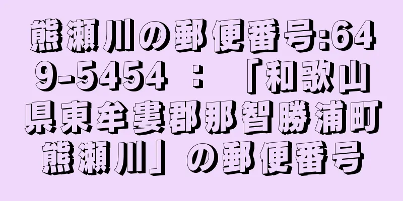 熊瀬川の郵便番号:649-5454 ： 「和歌山県東牟婁郡那智勝浦町熊瀬川」の郵便番号