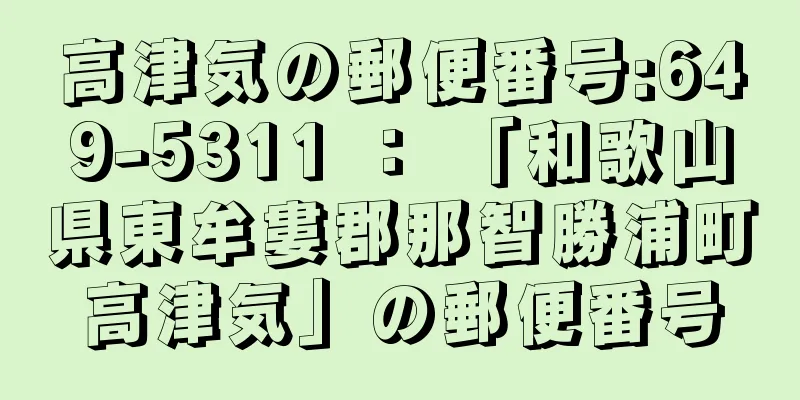 高津気の郵便番号:649-5311 ： 「和歌山県東牟婁郡那智勝浦町高津気」の郵便番号