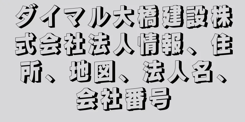 ダイマル大橋建設株式会社法人情報、住所、地図、法人名、会社番号