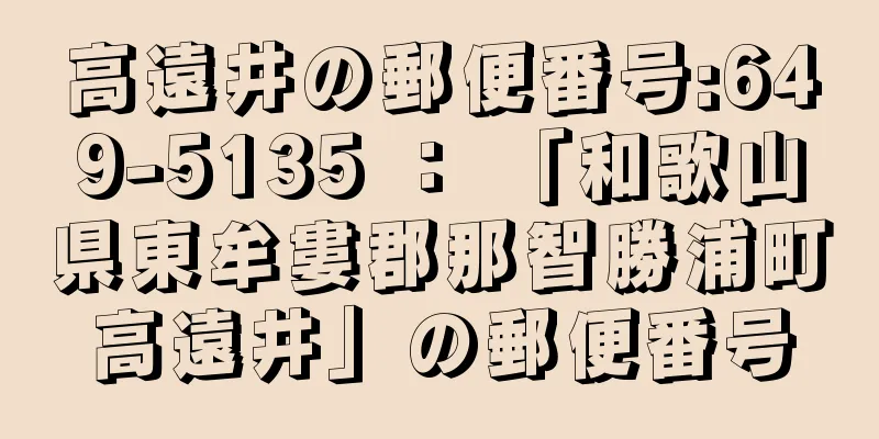 高遠井の郵便番号:649-5135 ： 「和歌山県東牟婁郡那智勝浦町高遠井」の郵便番号