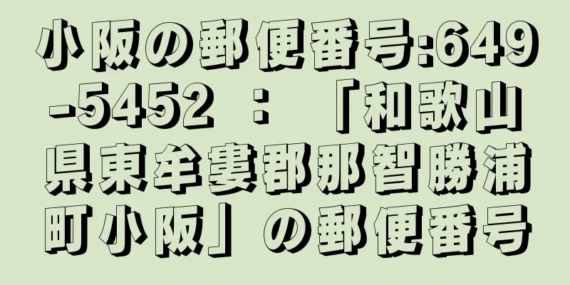 小阪の郵便番号:649-5452 ： 「和歌山県東牟婁郡那智勝浦町小阪」の郵便番号