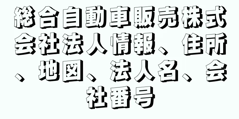 総合自動車販売株式会社法人情報、住所、地図、法人名、会社番号