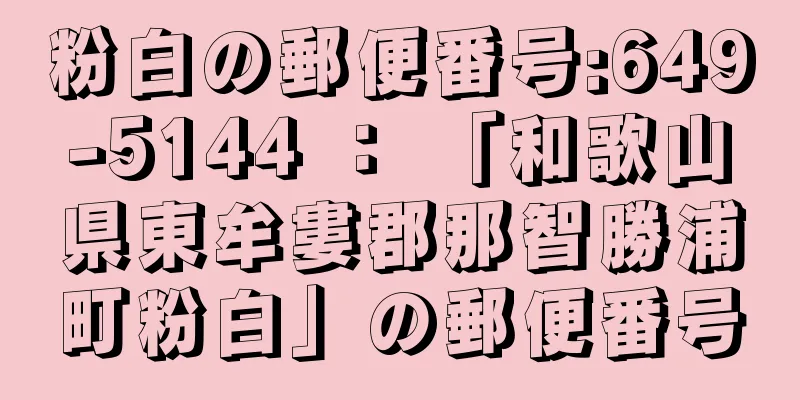 粉白の郵便番号:649-5144 ： 「和歌山県東牟婁郡那智勝浦町粉白」の郵便番号