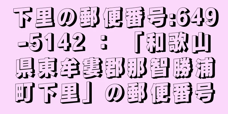 下里の郵便番号:649-5142 ： 「和歌山県東牟婁郡那智勝浦町下里」の郵便番号