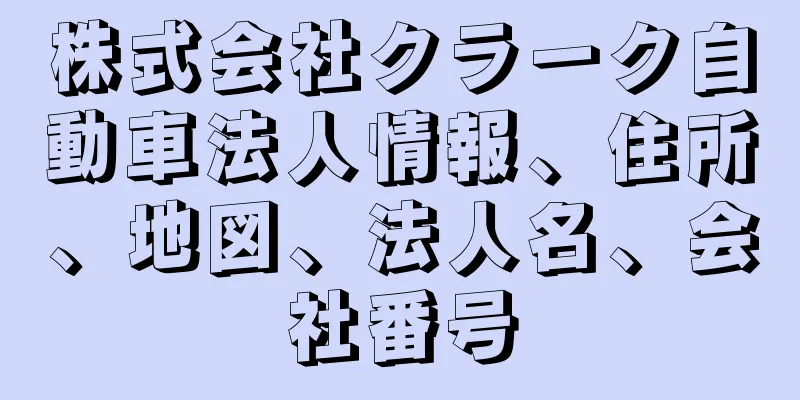 株式会社クラーク自動車法人情報、住所、地図、法人名、会社番号