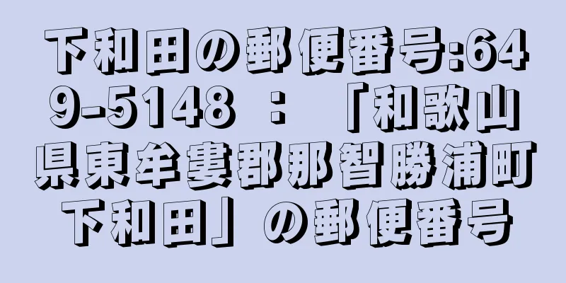 下和田の郵便番号:649-5148 ： 「和歌山県東牟婁郡那智勝浦町下和田」の郵便番号