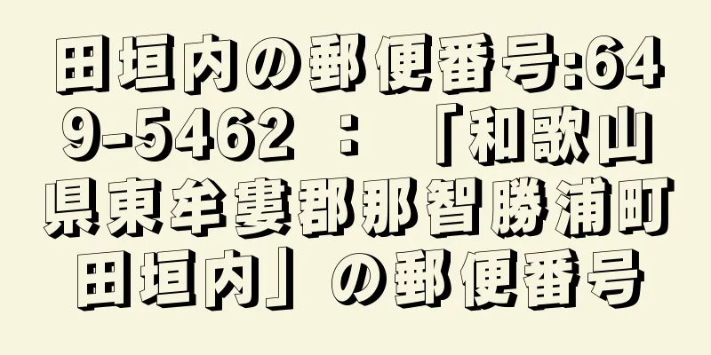 田垣内の郵便番号:649-5462 ： 「和歌山県東牟婁郡那智勝浦町田垣内」の郵便番号