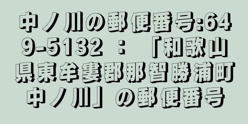 中ノ川の郵便番号:649-5132 ： 「和歌山県東牟婁郡那智勝浦町中ノ川」の郵便番号