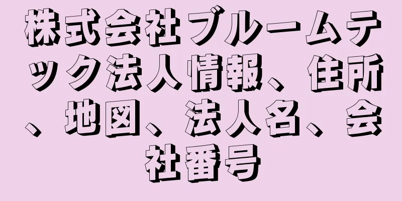 株式会社ブルームテック法人情報、住所、地図、法人名、会社番号