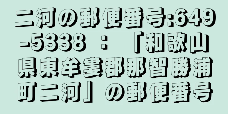 二河の郵便番号:649-5338 ： 「和歌山県東牟婁郡那智勝浦町二河」の郵便番号