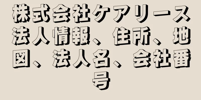 株式会社ケアリース法人情報、住所、地図、法人名、会社番号