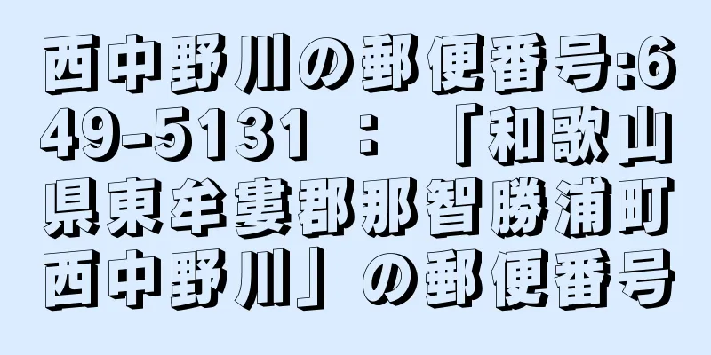 西中野川の郵便番号:649-5131 ： 「和歌山県東牟婁郡那智勝浦町西中野川」の郵便番号