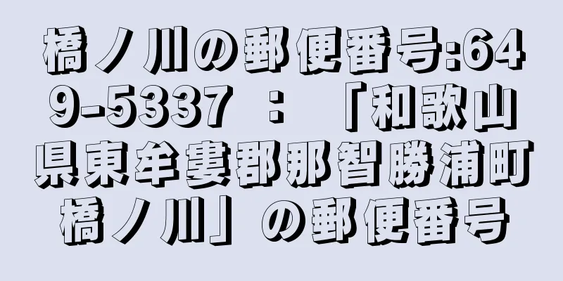 橋ノ川の郵便番号:649-5337 ： 「和歌山県東牟婁郡那智勝浦町橋ノ川」の郵便番号