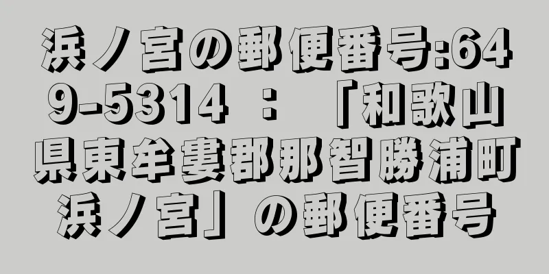 浜ノ宮の郵便番号:649-5314 ： 「和歌山県東牟婁郡那智勝浦町浜ノ宮」の郵便番号