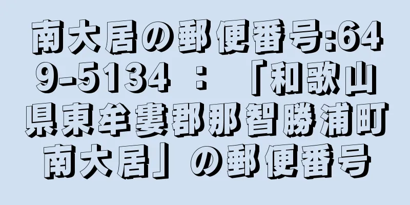 南大居の郵便番号:649-5134 ： 「和歌山県東牟婁郡那智勝浦町南大居」の郵便番号