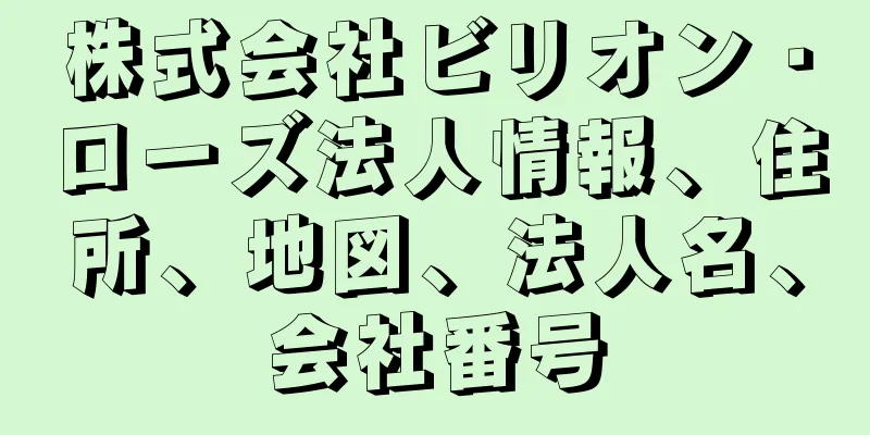 株式会社ビリオン・ローズ法人情報、住所、地図、法人名、会社番号