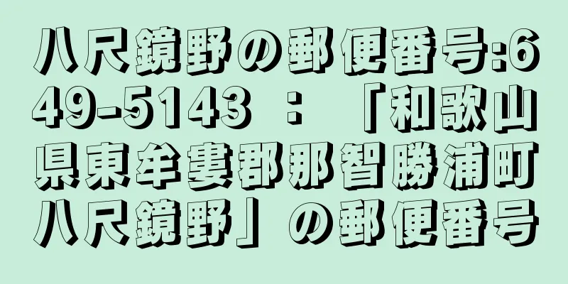 八尺鏡野の郵便番号:649-5143 ： 「和歌山県東牟婁郡那智勝浦町八尺鏡野」の郵便番号