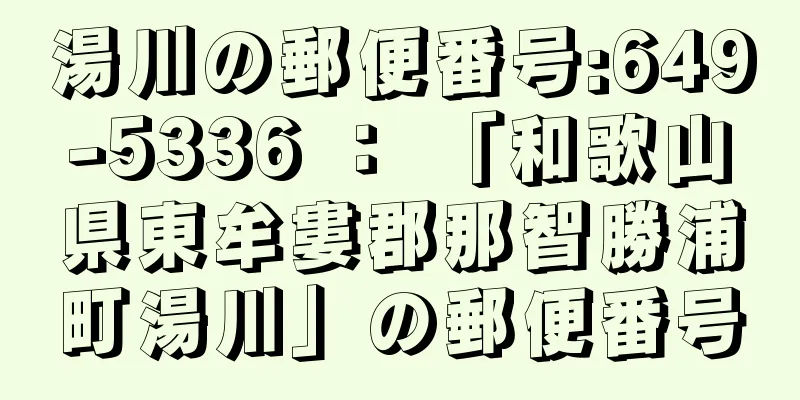 湯川の郵便番号:649-5336 ： 「和歌山県東牟婁郡那智勝浦町湯川」の郵便番号