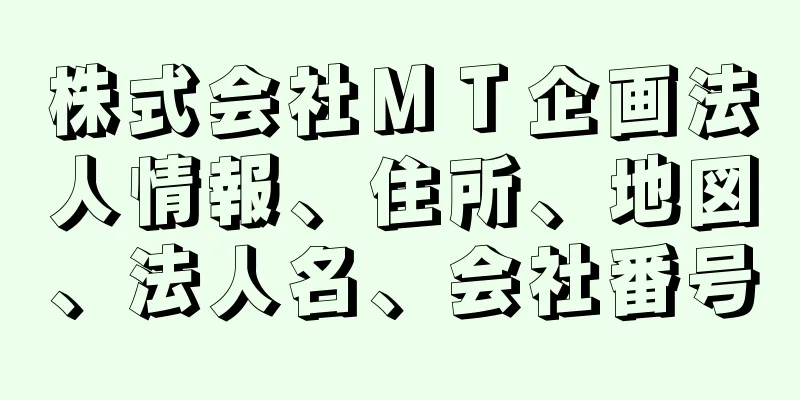 株式会社ＭＴ企画法人情報、住所、地図、法人名、会社番号