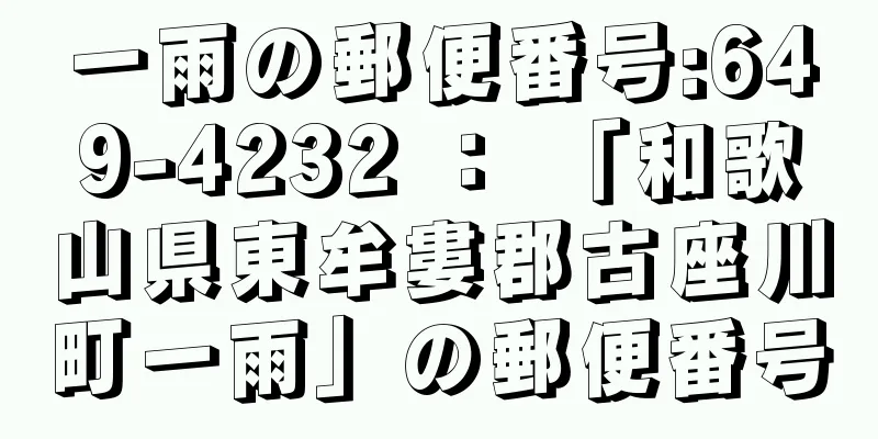 一雨の郵便番号:649-4232 ： 「和歌山県東牟婁郡古座川町一雨」の郵便番号