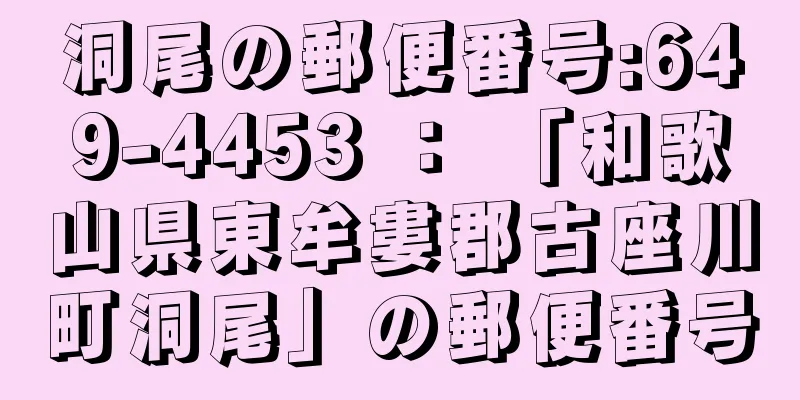 洞尾の郵便番号:649-4453 ： 「和歌山県東牟婁郡古座川町洞尾」の郵便番号