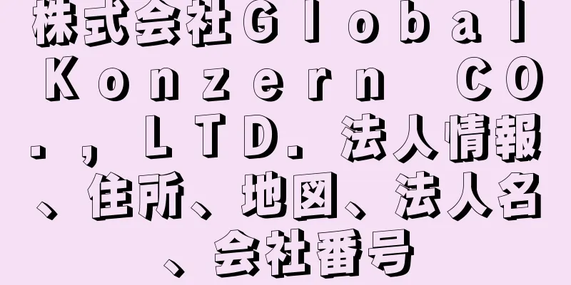 株式会社Ｇｌｏｂａｌ　Ｋｏｎｚｅｒｎ　ＣＯ．，ＬＴＤ．法人情報、住所、地図、法人名、会社番号