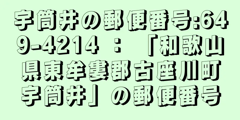 宇筒井の郵便番号:649-4214 ： 「和歌山県東牟婁郡古座川町宇筒井」の郵便番号