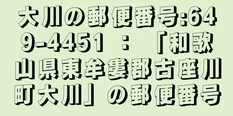 大川の郵便番号:649-4451 ： 「和歌山県東牟婁郡古座川町大川」の郵便番号