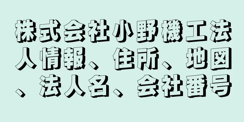 株式会社小野機工法人情報、住所、地図、法人名、会社番号