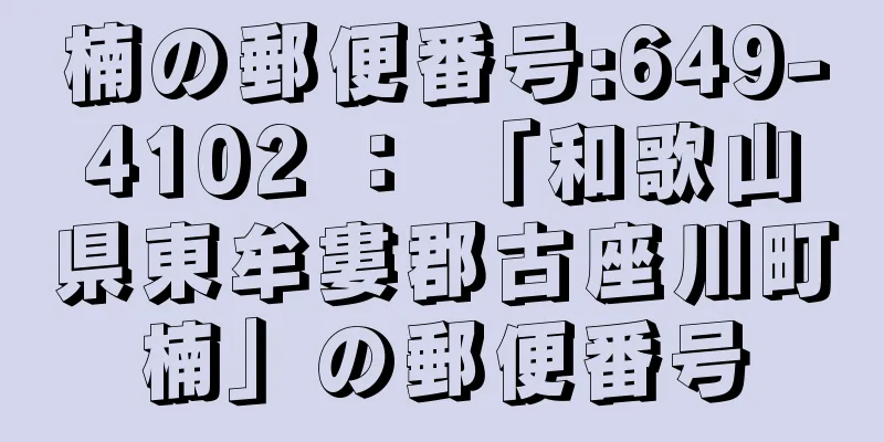 楠の郵便番号:649-4102 ： 「和歌山県東牟婁郡古座川町楠」の郵便番号