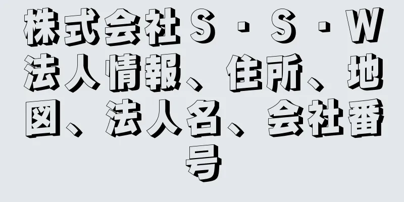 株式会社Ｓ・Ｓ・Ｗ法人情報、住所、地図、法人名、会社番号