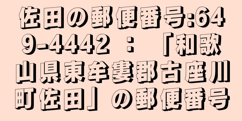 佐田の郵便番号:649-4442 ： 「和歌山県東牟婁郡古座川町佐田」の郵便番号