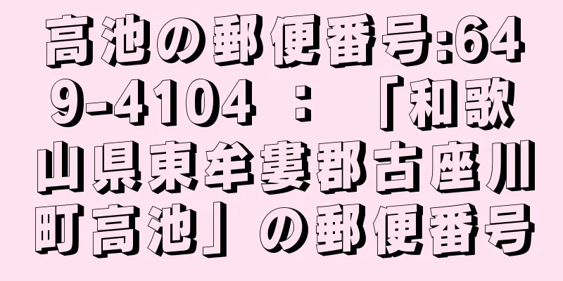 高池の郵便番号:649-4104 ： 「和歌山県東牟婁郡古座川町高池」の郵便番号