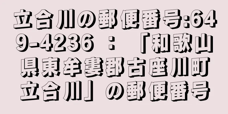 立合川の郵便番号:649-4236 ： 「和歌山県東牟婁郡古座川町立合川」の郵便番号