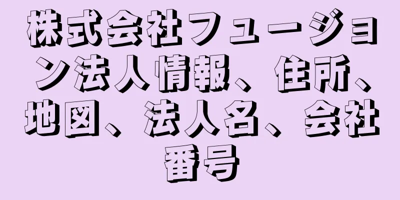 株式会社フュージョン法人情報、住所、地図、法人名、会社番号