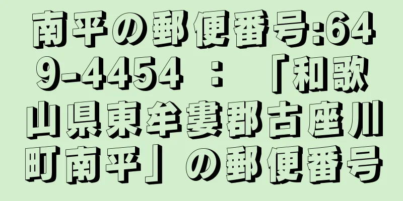 南平の郵便番号:649-4454 ： 「和歌山県東牟婁郡古座川町南平」の郵便番号