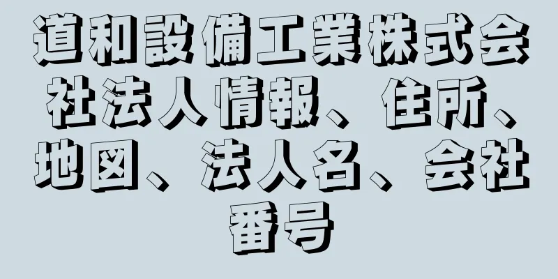 道和設備工業株式会社法人情報、住所、地図、法人名、会社番号