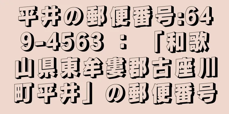 平井の郵便番号:649-4563 ： 「和歌山県東牟婁郡古座川町平井」の郵便番号