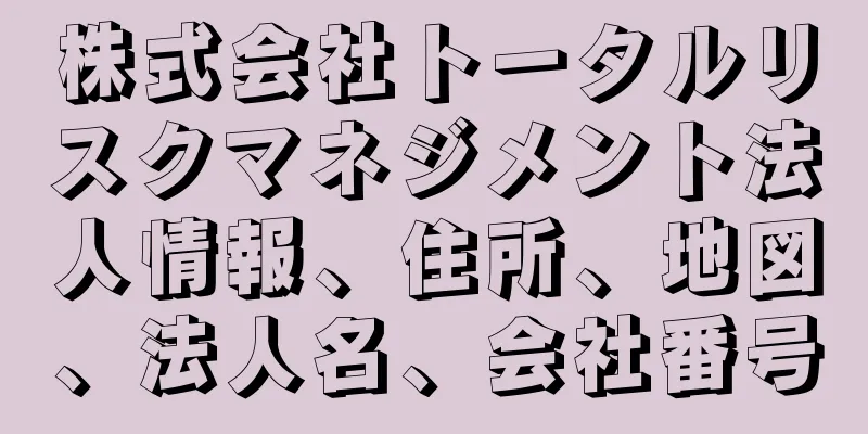 株式会社トータルリスクマネジメント法人情報、住所、地図、法人名、会社番号