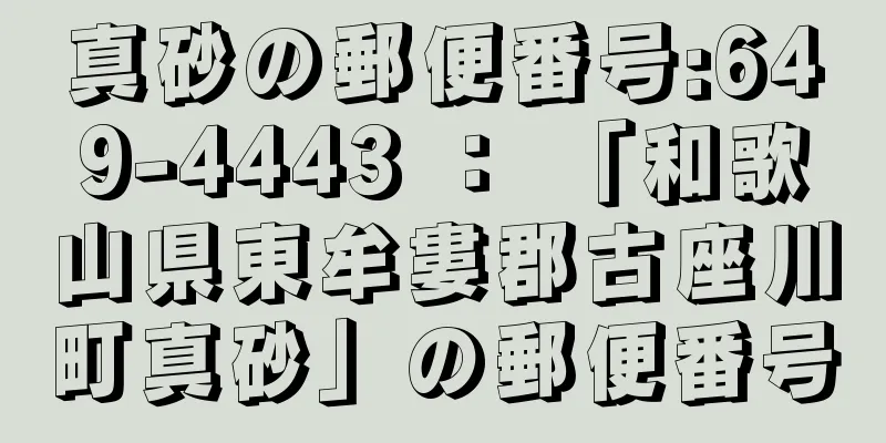 真砂の郵便番号:649-4443 ： 「和歌山県東牟婁郡古座川町真砂」の郵便番号