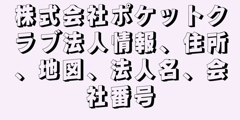 株式会社ポケットクラブ法人情報、住所、地図、法人名、会社番号