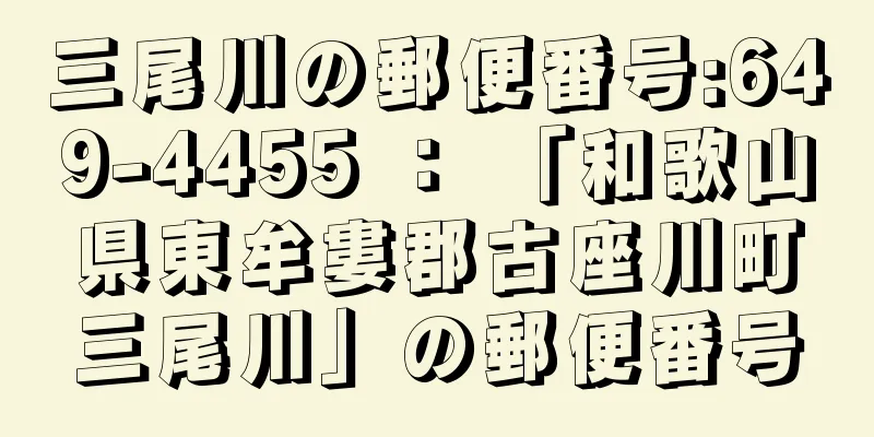 三尾川の郵便番号:649-4455 ： 「和歌山県東牟婁郡古座川町三尾川」の郵便番号