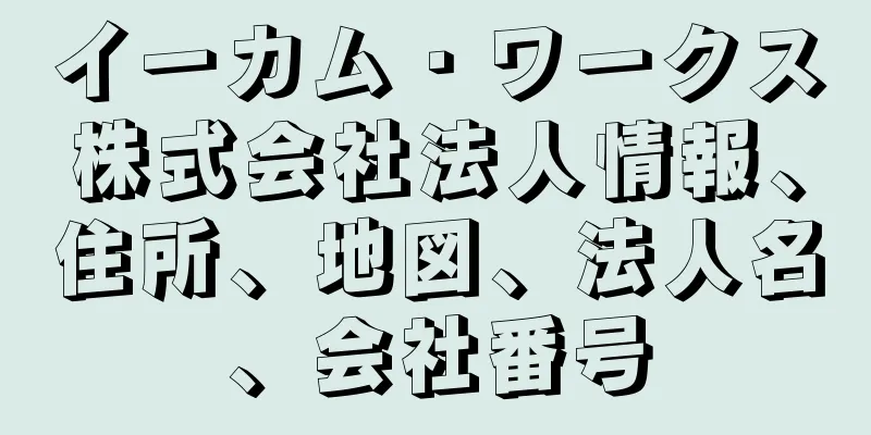 イーカム・ワークス株式会社法人情報、住所、地図、法人名、会社番号