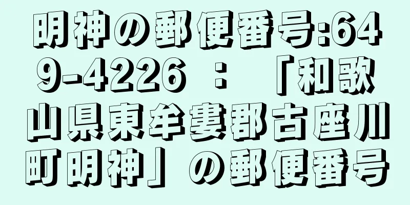 明神の郵便番号:649-4226 ： 「和歌山県東牟婁郡古座川町明神」の郵便番号