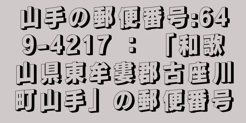 山手の郵便番号:649-4217 ： 「和歌山県東牟婁郡古座川町山手」の郵便番号