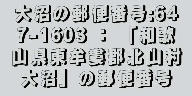 大沼の郵便番号:647-1603 ： 「和歌山県東牟婁郡北山村大沼」の郵便番号