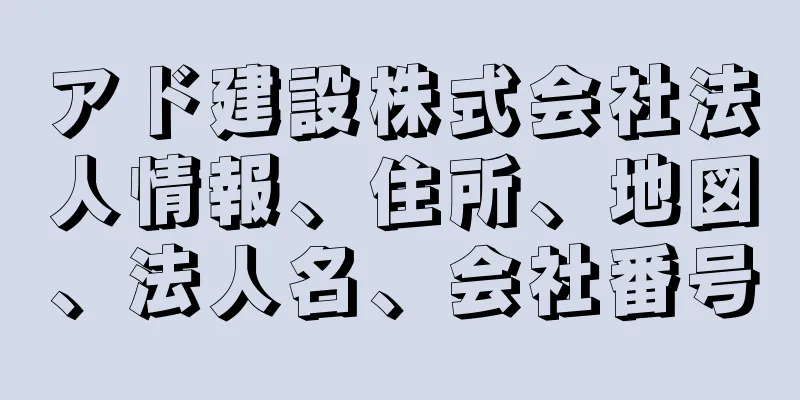 アド建設株式会社法人情報、住所、地図、法人名、会社番号