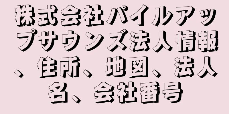 株式会社パイルアップサウンズ法人情報、住所、地図、法人名、会社番号